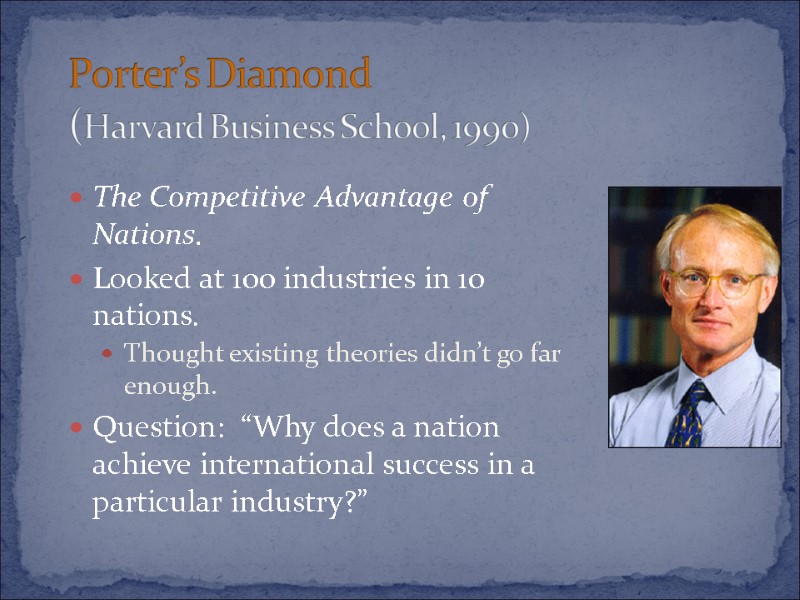 Porter’s Diamond (Harvard Business School, 1990) The Competitive Advantage of Nations. Looked at 100